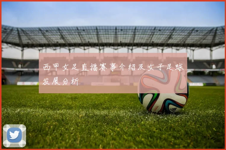 西甲女足直播赛事介绍及女子足球发展分析