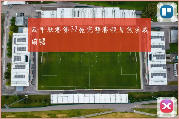 西甲联赛第32轮完整赛程与焦点战前瞻