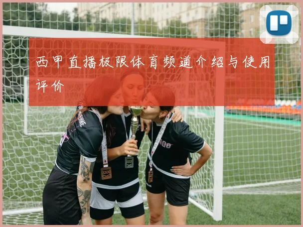 西甲直播极限体育频道介绍与使用评价