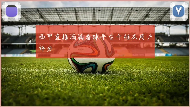 西甲直播滴滴看球平台介绍及用户评分