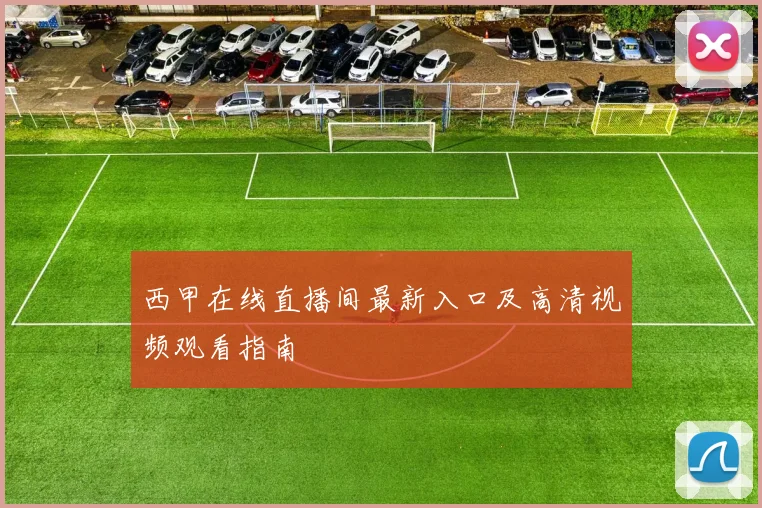 西甲在线直播间最新入口及高清视频观看指南