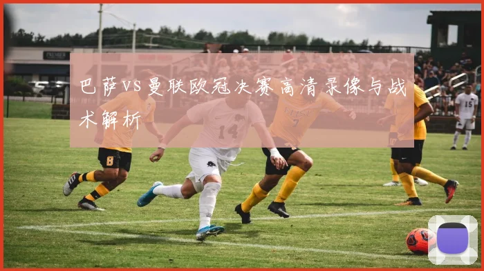 巴萨vs曼联欧冠决赛高清录像与战术解析