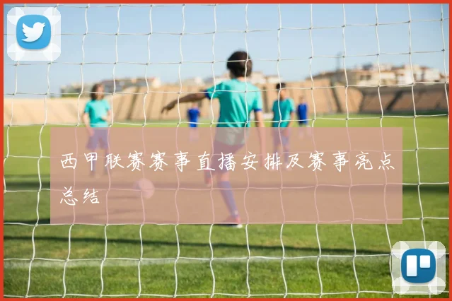 西甲联赛赛事直播安排及赛事亮点总结