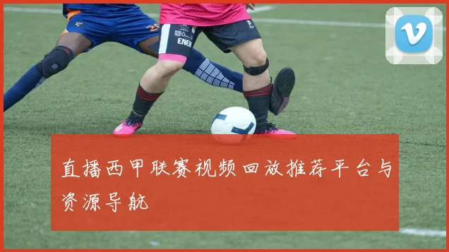 直播西甲联赛视频回放推荐平台与资源导航